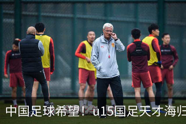 中国足球希望！u15国足天才海归少年，未来晋级世界杯不是梦